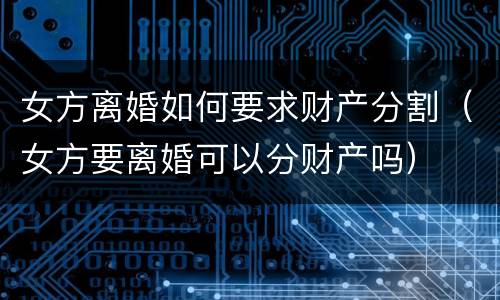 女方离婚如何要求财产分割（女方要离婚可以分财产吗）
