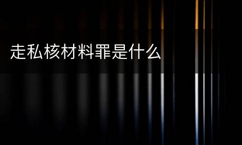走私核材料罪是什么