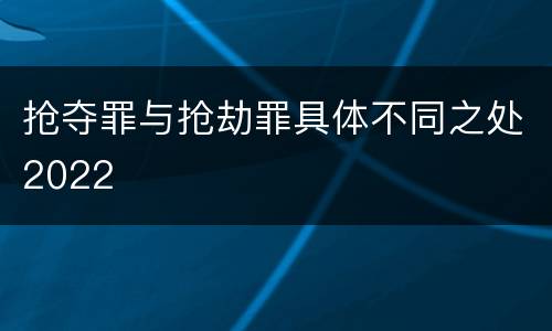 抢夺罪与抢劫罪具体不同之处2022