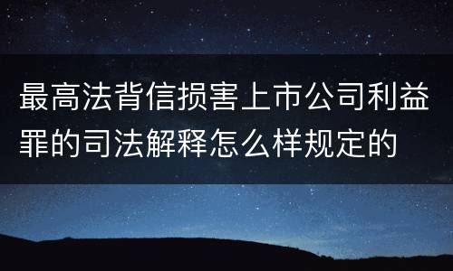 最高法背信损害上市公司利益罪的司法解释怎么样规定的