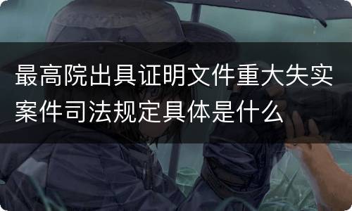 最高院出具证明文件重大失实案件司法规定具体是什么