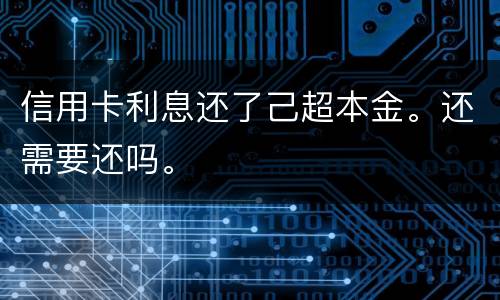 信用卡利息还了己超本金。还需要还吗。