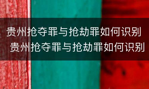 贵州抢夺罪与抢劫罪如何识别 贵州抢夺罪与抢劫罪如何识别判刑