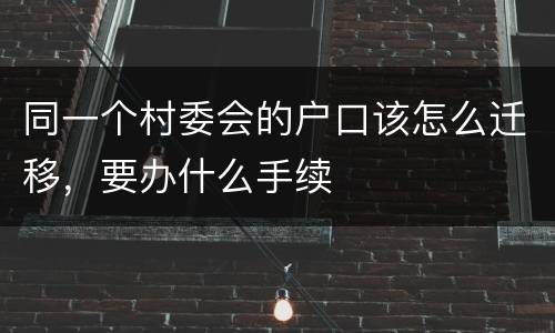 同一个村委会的户口该怎么迁移，要办什么手续