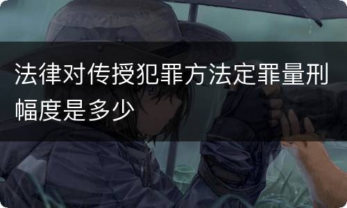法律对传授犯罪方法定罪量刑幅度是多少