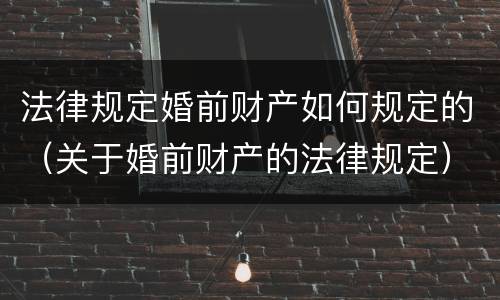 法律规定婚前财产如何规定的（关于婚前财产的法律规定）