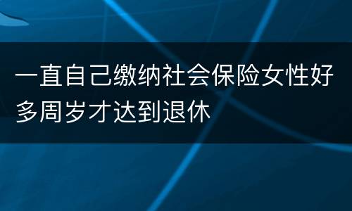 一直自己缴纳社会保险女性好多周岁才达到退休