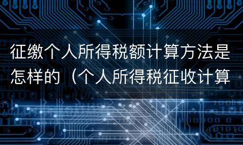 征缴个人所得税额计算方法是怎样的（个人所得税征收计算公式）