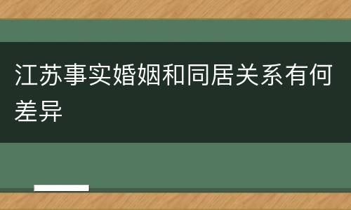 江苏事实婚姻和同居关系有何差异