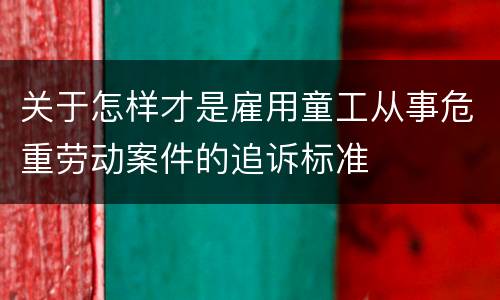 关于怎样才是雇用童工从事危重劳动案件的追诉标准