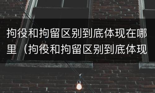 拘役和拘留区别到底体现在哪里（拘役和拘留区别到底体现在哪里呢）