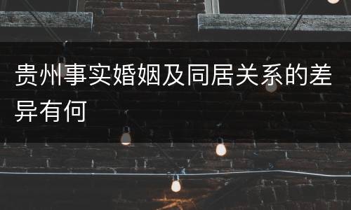 贵州事实婚姻及同居关系的差异有何