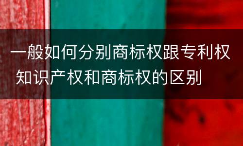 一般如何分别商标权跟专利权 知识产权和商标权的区别