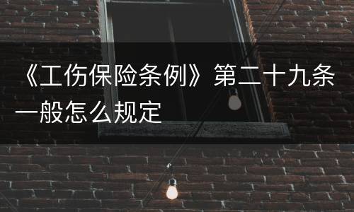 《工伤保险条例》第二十九条一般怎么规定
