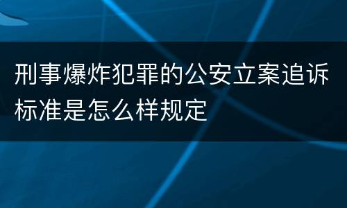刑事爆炸犯罪的公安立案追诉标准是怎么样规定