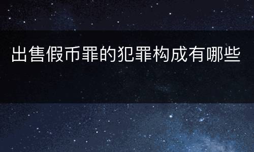 出售假币罪的犯罪构成有哪些