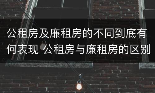 公租房及廉租房的不同到底有何表现 公租房与廉租房的区别都在此,别再搞错了!