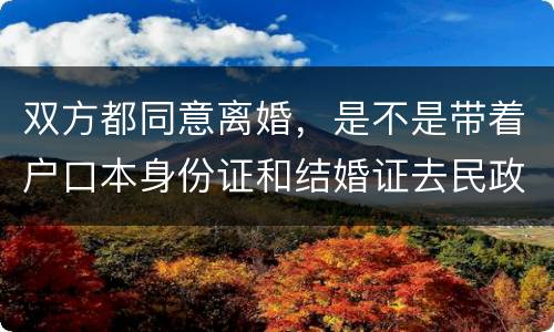 双方都同意离婚，是不是带着户口本身份证和结婚证去民政局就可以了