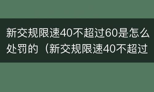 新交规限速40不超过60是怎么处罚的（新交规限速40不超过60是怎么处罚的呢）
