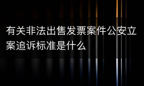 有关非法出售发票案件公安立案追诉标准是什么