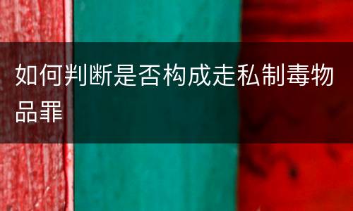 如何判断是否构成走私制毒物品罪
