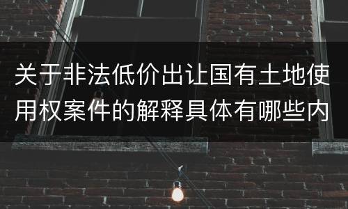 关于非法低价出让国有土地使用权案件的解释具体有哪些内容