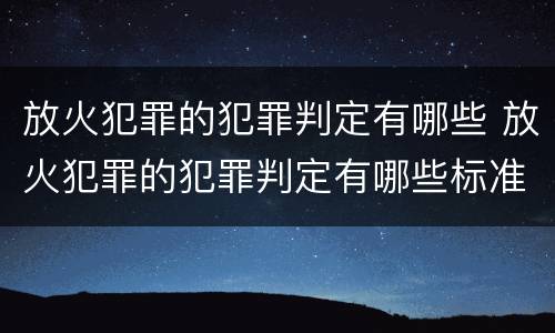 放火犯罪的犯罪判定有哪些 放火犯罪的犯罪判定有哪些标准