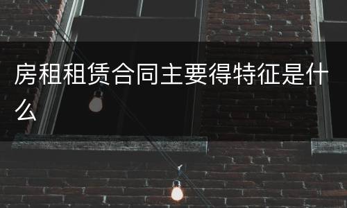 房租租赁合同主要得特征是什么