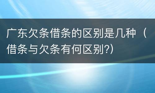 广东欠条借条的区别是几种（借条与欠条有何区别?）