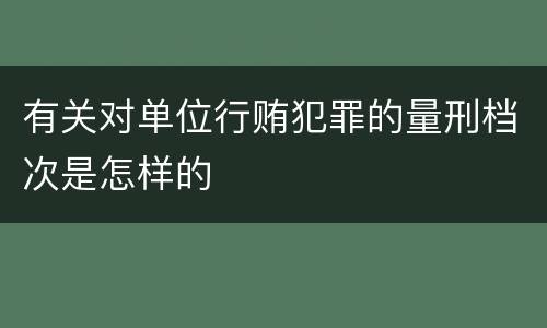 有关对单位行贿犯罪的量刑档次是怎样的