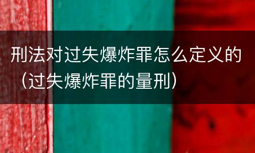 刑法对过失爆炸罪怎么定义的（过失爆炸罪的量刑）