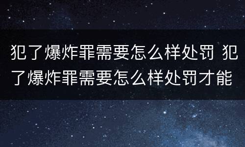 犯了爆炸罪需要怎么样处罚 犯了爆炸罪需要怎么样处罚才能缓刑