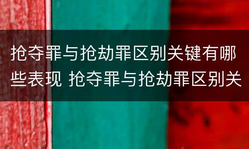 抢夺罪与抢劫罪区别关键有哪些表现 抢夺罪与抢劫罪区别关键有哪些表现和特征