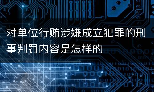 对单位行贿涉嫌成立犯罪的刑事判罚内容是怎样的