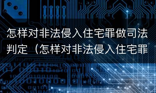 怎样对非法侵入住宅罪做司法判定（怎样对非法侵入住宅罪做司法判定的依据）