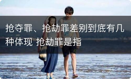 抢夺罪、抢劫罪差别到底有几种体现 抢劫罪是指