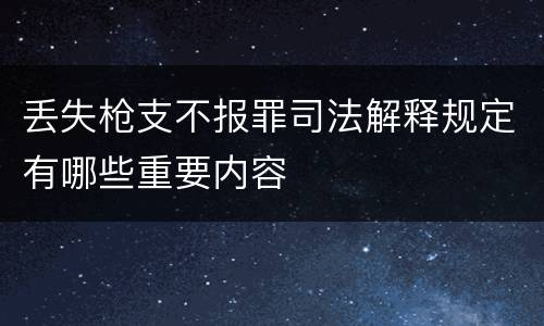 丢失枪支不报罪司法解释规定有哪些重要内容