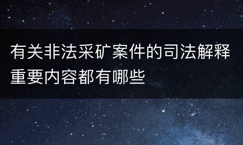 有关非法采矿案件的司法解释重要内容都有哪些