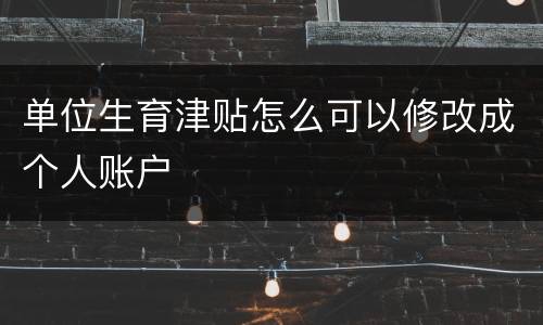 单位生育津贴怎么可以修改成个人账户