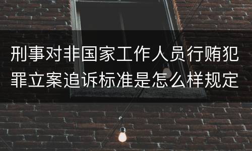 刑事对非国家工作人员行贿犯罪立案追诉标准是怎么样规定