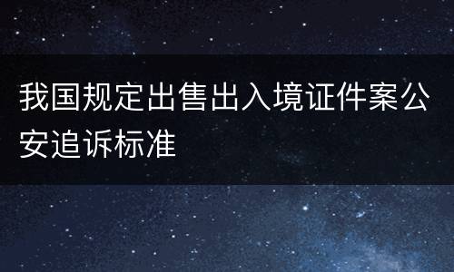 我国规定出售出入境证件案公安追诉标准