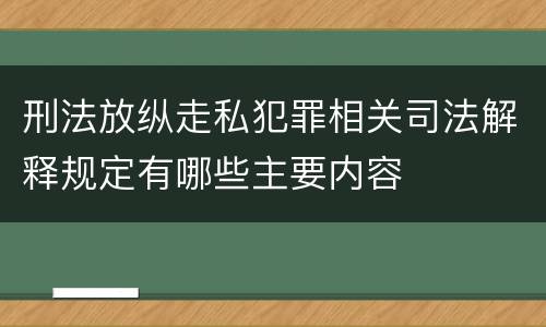 刑法放纵走私犯罪相关司法解释规定有哪些主要内容