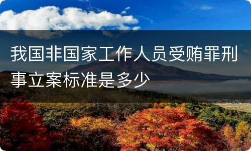 我国非国家工作人员受贿罪刑事立案标准是多少