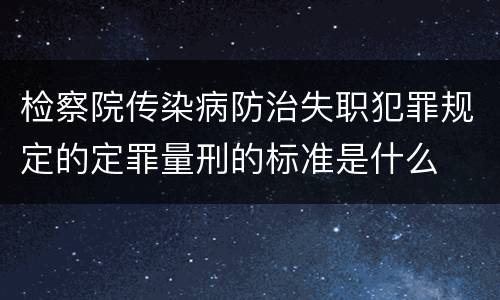 检察院传染病防治失职犯罪规定的定罪量刑的标准是什么
