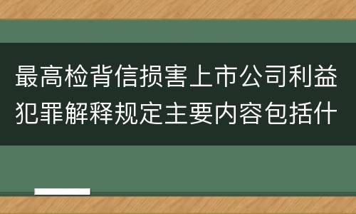 最高检背信损害上市公司利益犯罪解释规定主要内容包括什么