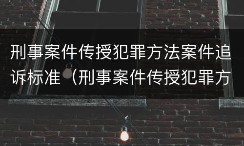 刑事案件传授犯罪方法案件追诉标准（刑事案件传授犯罪方法案件追诉标准是多少）
