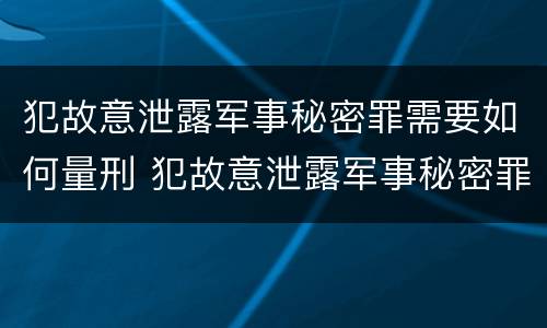 犯故意泄露军事秘密罪需要如何量刑 犯故意泄露军事秘密罪需要如何量刑呢