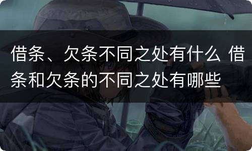 借条、欠条不同之处有什么 借条和欠条的不同之处有哪些