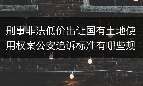 刑事非法低价出让国有土地使用权案公安追诉标准有哪些规定