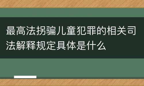 最高法拐骗儿童犯罪的相关司法解释规定具体是什么